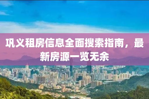 巩义租房信息全面搜索指南，最新房源一览无余