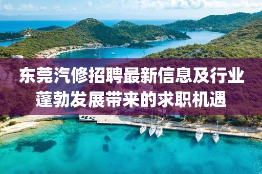 东莞汽修招聘最新信息及行业蓬勃发展带来的求职机遇