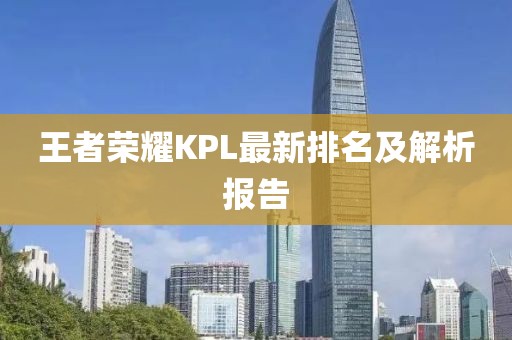 王者荣耀KPL最新排名及解析报告