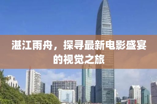 湛江雨舟，探寻最新电影盛宴的视觉之旅