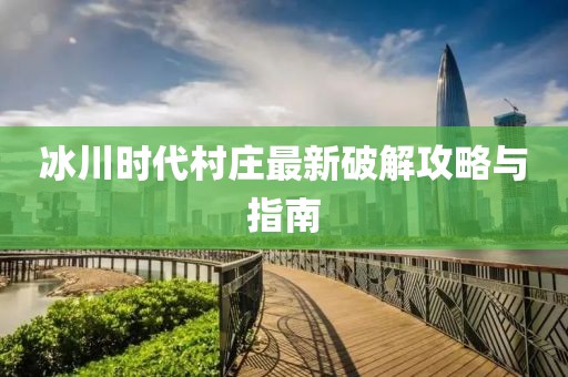 冰川时代村庄最新破解攻略与指南