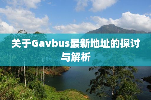关于Gavbus最新地址的探讨与解析