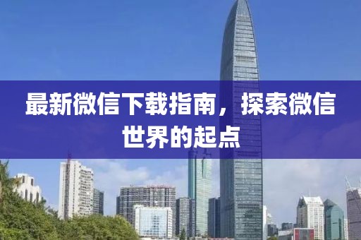 最新微信下载指南，探索微信世界的起点