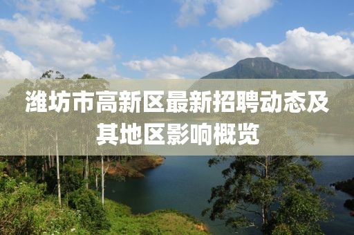 潍坊市高新区最新招聘动态及其地区影响概览
