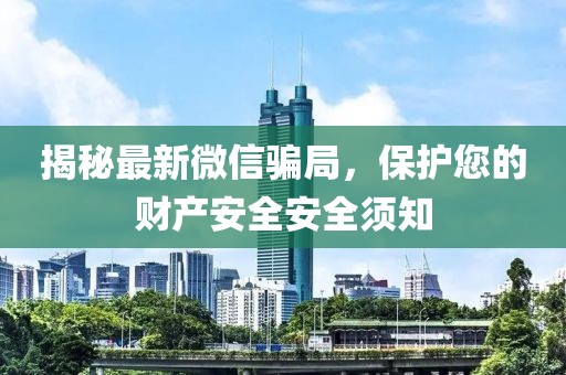 揭秘最新微信骗局，保护您的财产安全安全须知