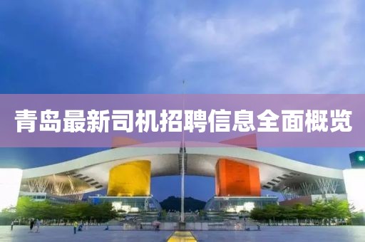 青岛最新司机招聘信息全面概览