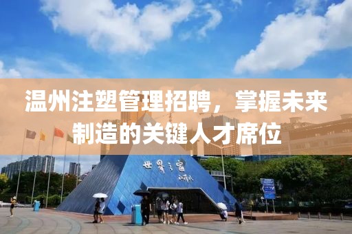温州注塑管理招聘，掌握未来制造的关键人才席位