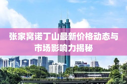 张家窝诺丁山最新价格动态与市场影响力揭秘