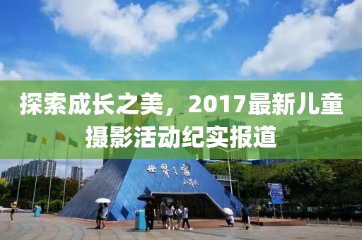 探索成长之美，2017最新儿童摄影活动纪实报道