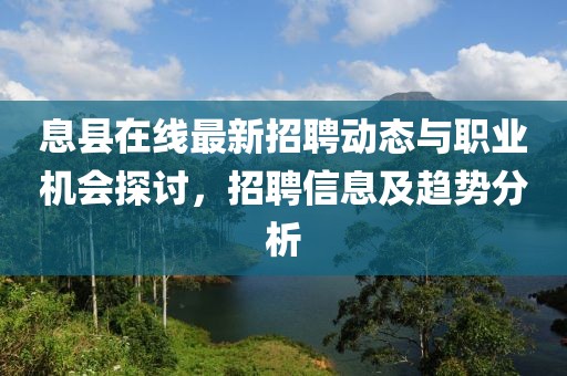 息县在线最新招聘动态与职业机会探讨，招聘信息及趋势分析