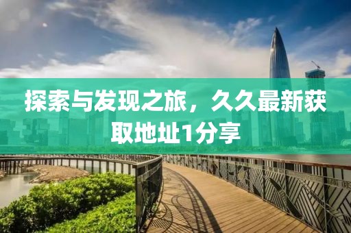 探索与发现之旅，久久最新获取地址1分享