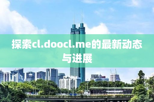 探索cl.doocl.me的最新动态与进展