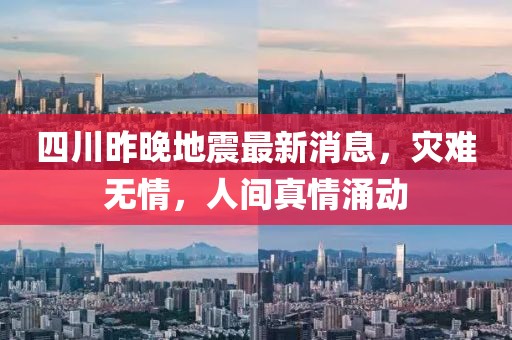 四川昨晚地震最新消息，灾难无情，人间真情涌动