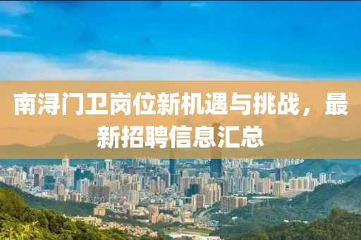 南浔门卫岗位新机遇与挑战，最新招聘信息汇总