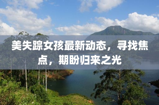 美失踪女孩最新动态，寻找焦点，期盼归来之光