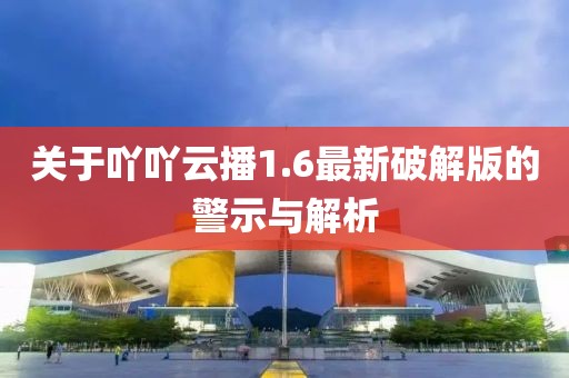 关于吖吖云播1.6最新破解版的警示与解析