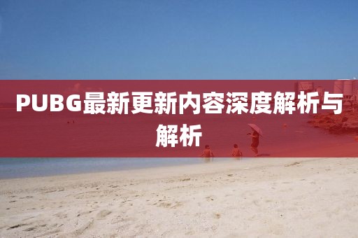 PUBG最新更新内容深度解析与解析