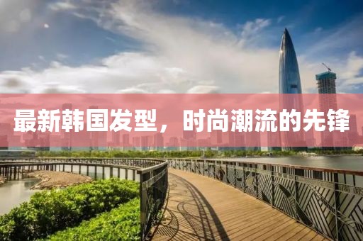 最新韩国发型，时尚潮流的先锋