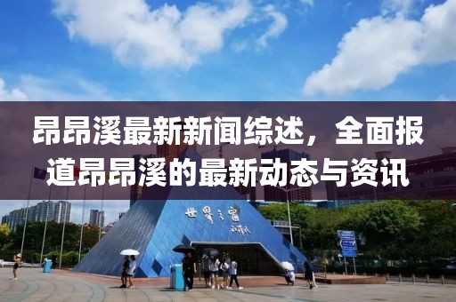 昂昂溪最新新闻综述，全面报道昂昂溪的最新动态与资讯