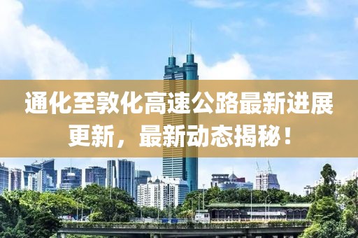通化至敦化高速公路最新进展更新，最新动态揭秘！
