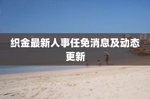织金最新人事任免消息及动态更新