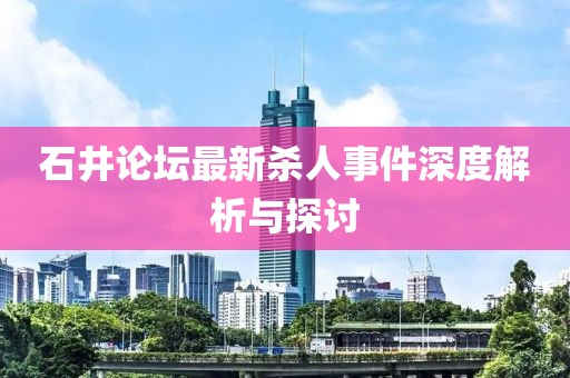 石井论坛最新杀人事件深度解析与探讨