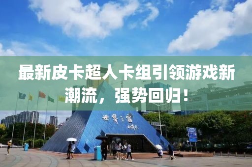 最新皮卡超人卡组引领游戏新潮流，强势回归！