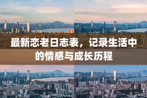 最新恋老日志表，记录生活中的情感与成长历程