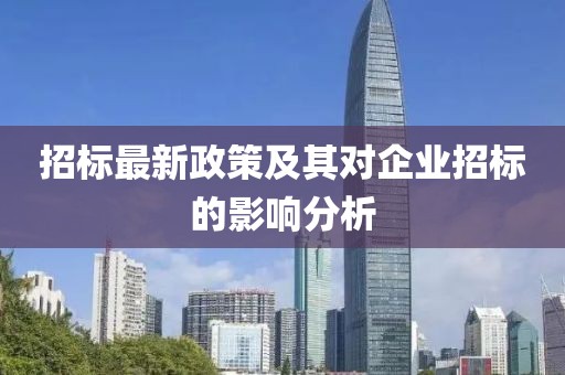 招标最新政策及其对企业招标的影响分析