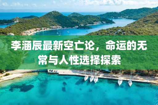 李涵辰最新空亡论，命运的无常与人性选择探索