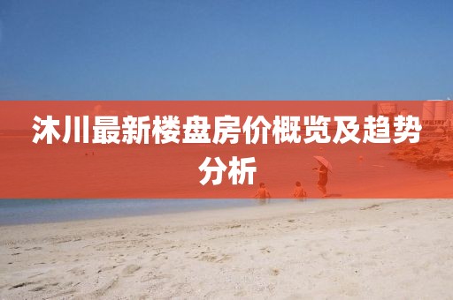 沐川最新楼盘房价概览及趋势分析