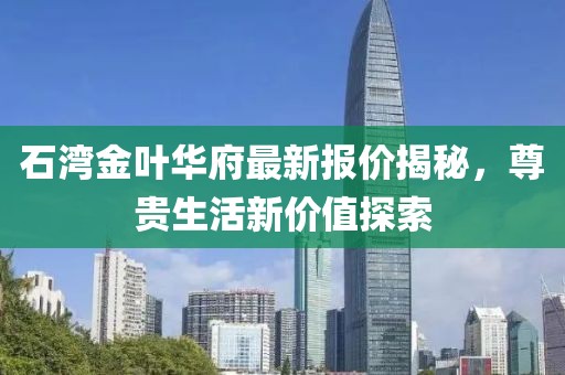 石湾金叶华府最新报价揭秘，尊贵生活新价值探索
