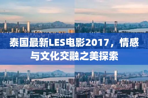 泰国最新LES电影2017，情感与文化交融之美探索