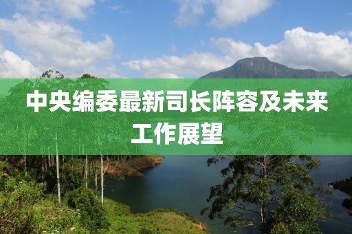 中央编委最新司长阵容及未来工作展望