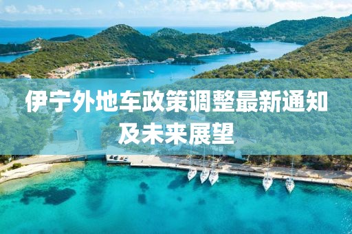 伊宁外地车政策调整最新通知及未来展望