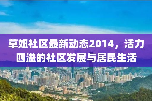 草妞社区最新动态2014，活力四溢的社区发展与居民生活