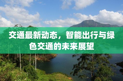 交通最新动态，智能出行与绿色交通的未来展望