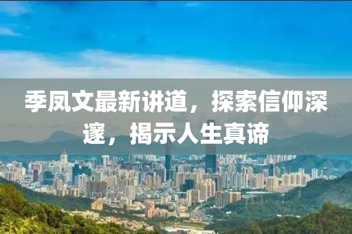 季凤文最新讲道，探索信仰深邃，揭示人生真谛