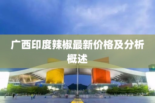 广西印度辣椒最新价格及分析概述