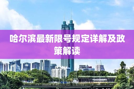 哈尔滨最新限号规定详解及政策解读