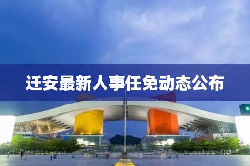 迁安最新人事任免动态公布
