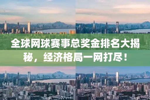 全球网球赛事总奖金排名大揭秘，经济格局一网打尽！