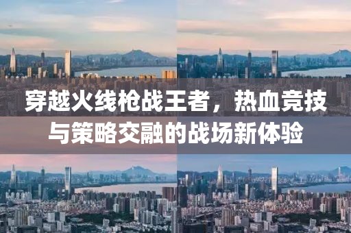 穿越火线枪战王者，热血竞技与策略交融的战场新体验