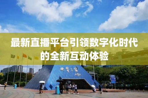 最新直播平台引领数字化时代的全新互动体验