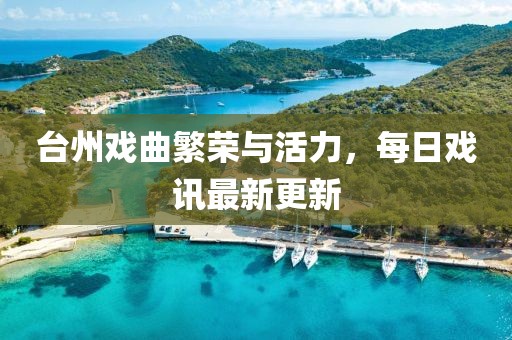 台州戏曲繁荣与活力，每日戏讯最新更新