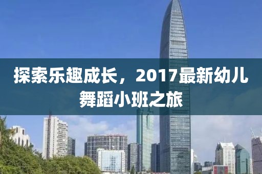 探索乐趣成长，2017最新幼儿舞蹈小班之旅