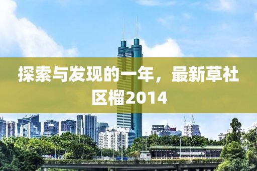 探索与发现的一年，最新草社区榴2014