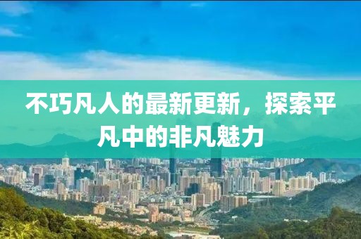不巧凡人的最新更新，探索平凡中的非凡魅力