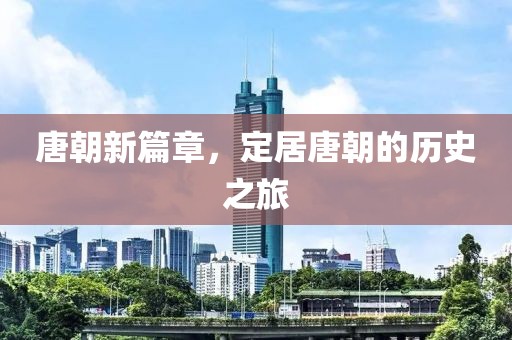 唐朝新篇章，定居唐朝的历史之旅