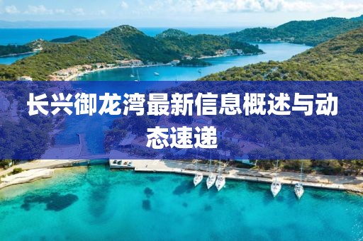 长兴御龙湾最新信息概述与动态速递